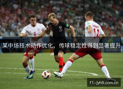 某中场技术动作优化，传球稳定性得到显著提升