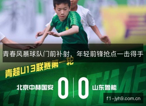 青春风暴球队门前补射，年轻前锋抢点一击得手